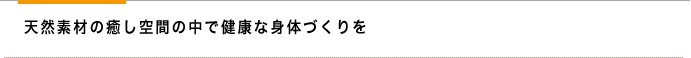 天然素材の癒し空間の中で健康な身体づくりを